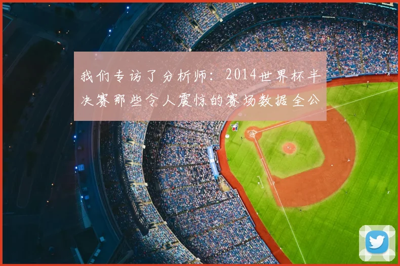 我们专访了分析师:2014世界杯半决赛那些令人震惊的赛场数据全公开
