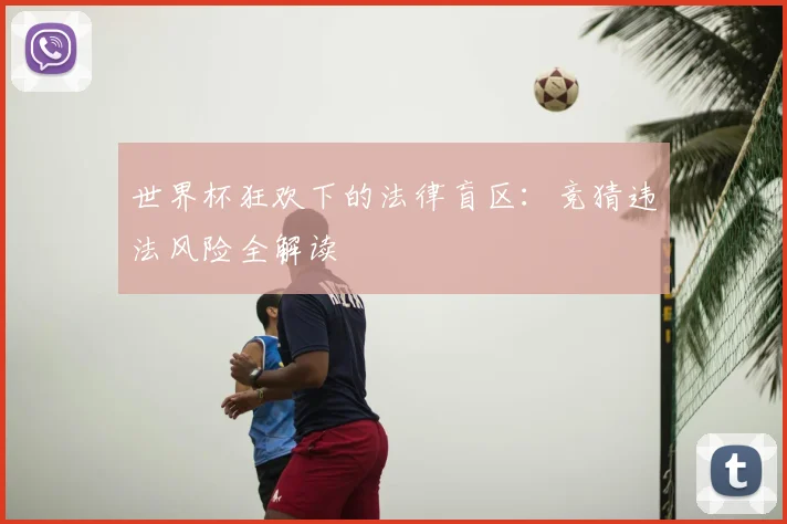 世界杯狂欢下的法律盲区：竞猜违法风险全解读
