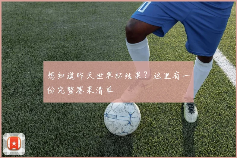 想知道昨天世界杯结果？这里有一份完整赛果清单