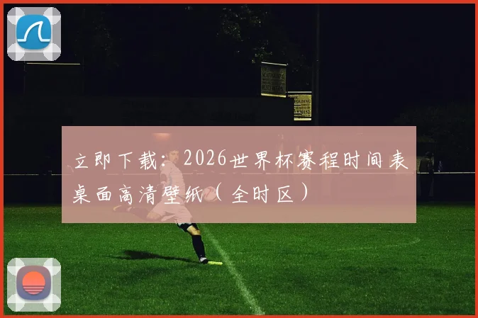 立即下载：2026世界杯赛程时间表桌面高清壁纸（全时区）