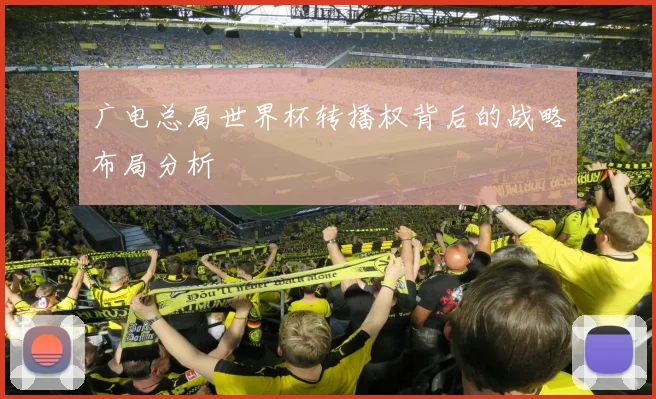 广电总局世界杯转播权背后的战略布局分析