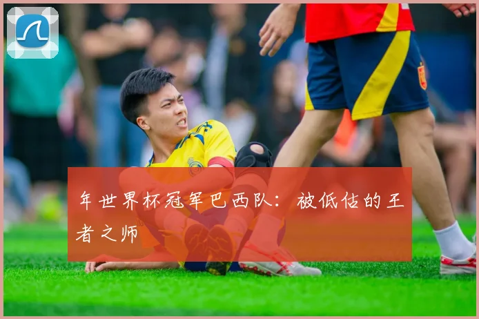 年世界杯冠军巴西队：被低估的王者之师