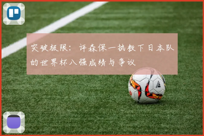 突破极限：评森保一执教下日本队的世界杯八强成绩与争议