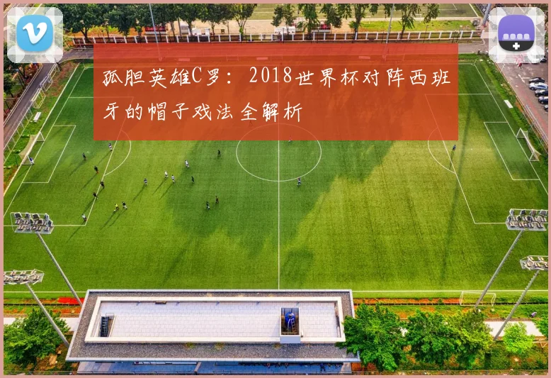 孤胆英雄C罗:2018世界杯对阵西班牙的帽子戏法全解析