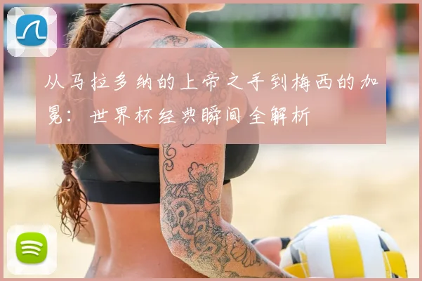 从马拉多纳的上帝之手到梅西的加冕：世界杯经典瞬间全解析