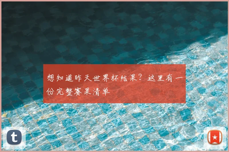 想知道昨天世界杯结果？这里有一份完整赛果清单