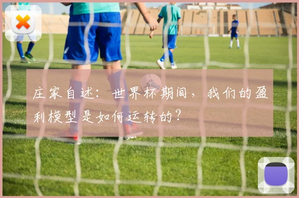 庄家自述:世界杯期间,我们的盈利模型是如何运转的?