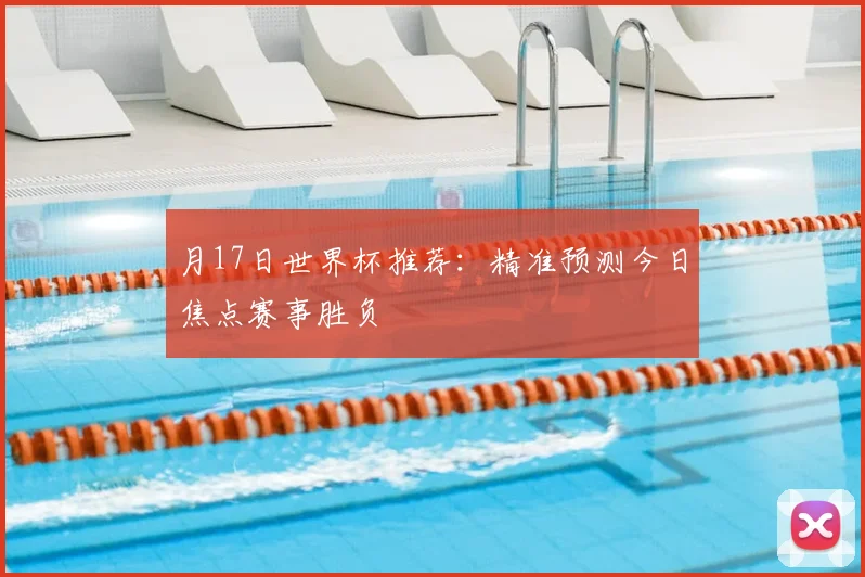 月17日世界杯推荐：精准预测今日焦点赛事胜负