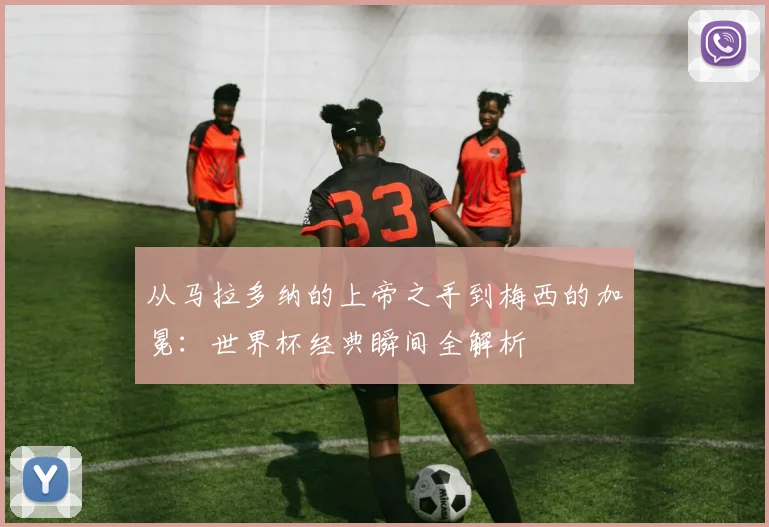 从马拉多纳的上帝之手到梅西的加冕：世界杯经典瞬间全解析