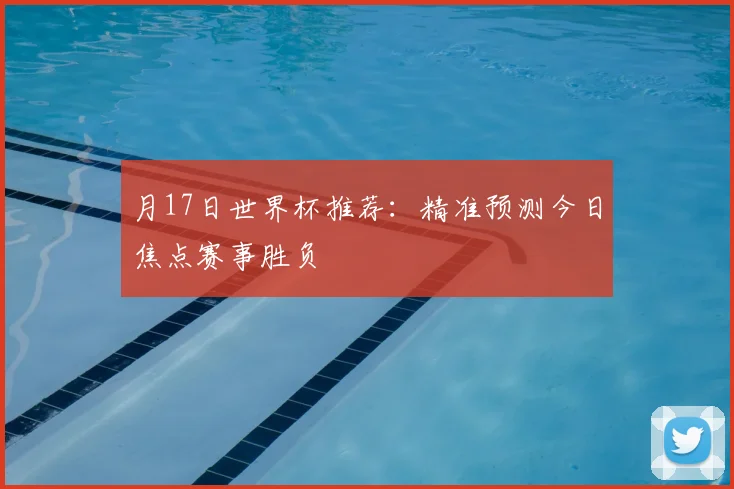 月17日世界杯推荐：精准预测今日焦点赛事胜负