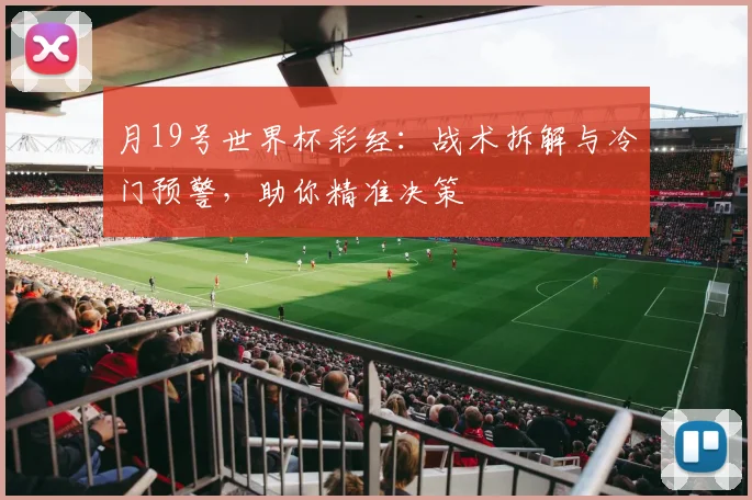 月19号世界杯彩经：战术拆解与冷门预警，助你精准决策