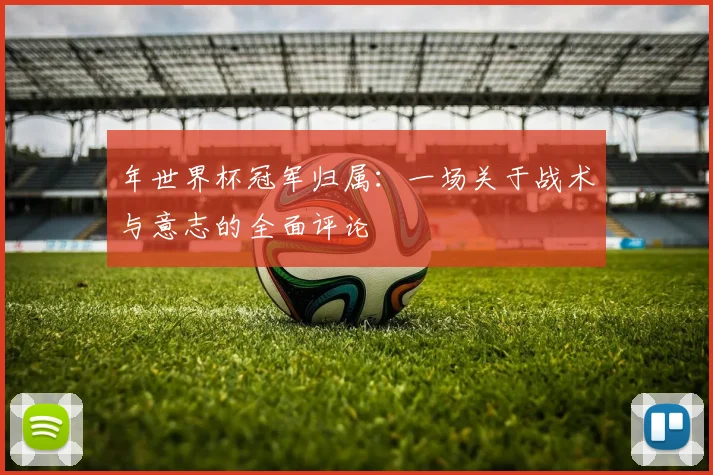 年世界杯冠军归属：一场关于战术与意志的全面评论