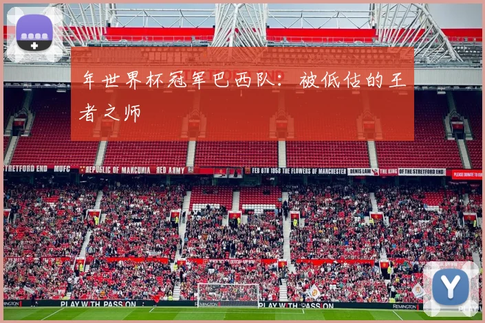年世界杯冠军巴西队：被低估的王者之师