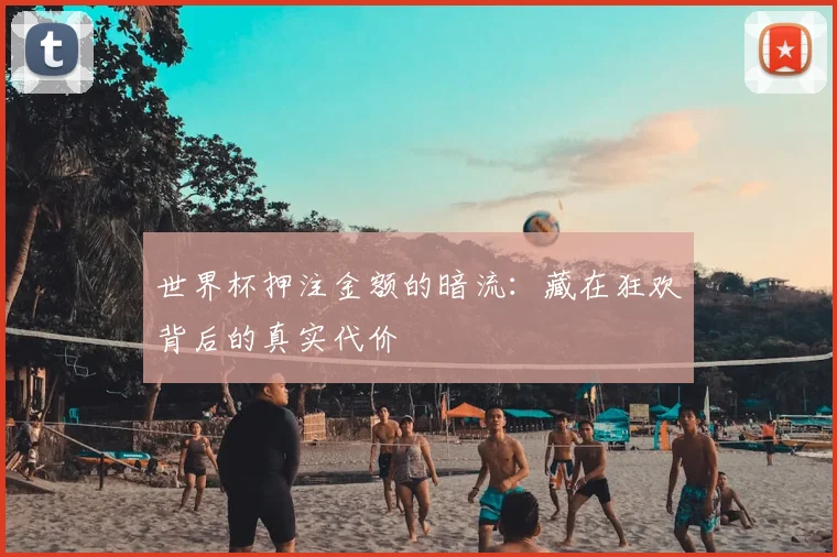 世界杯押注金额的暗流：藏在狂欢背后的真实代价