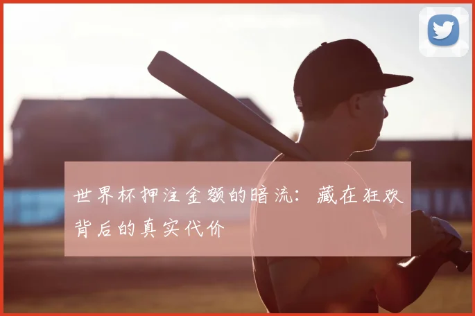 世界杯押注金额的暗流：藏在狂欢背后的真实代价