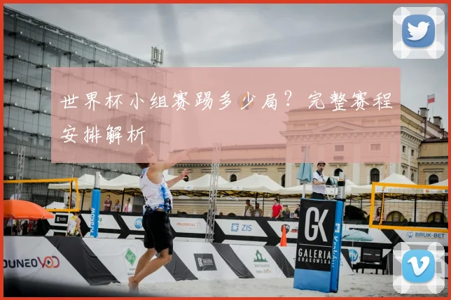 世界杯小组赛踢多少局？完整赛程安排解析