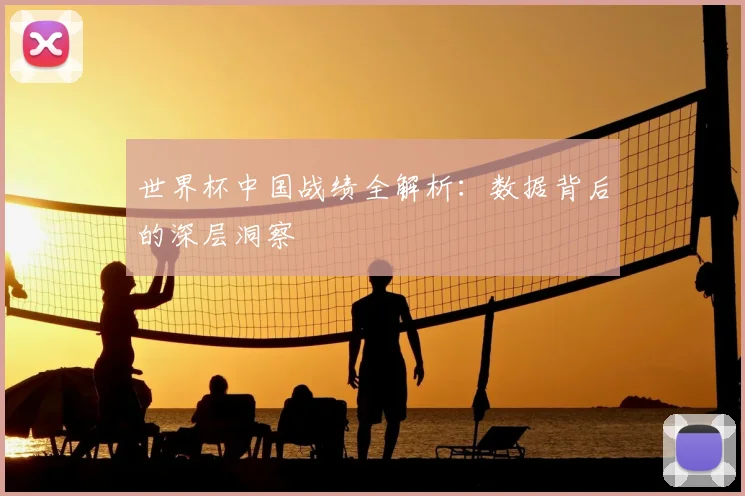 世界杯中国战绩全解析：数据背后的深层洞察