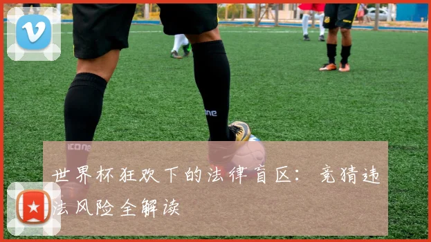 世界杯狂欢下的法律盲区：竞猜违法风险全解读