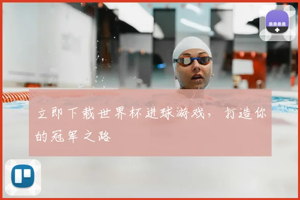 立即下载世界杯进球游戏，打造你的冠军之路