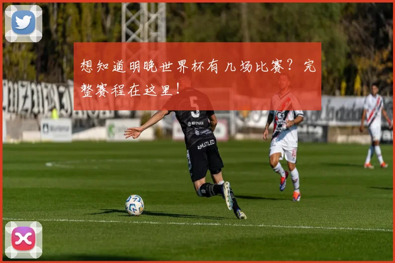 想知道明晚世界杯有几场比赛？完整赛程在这里！