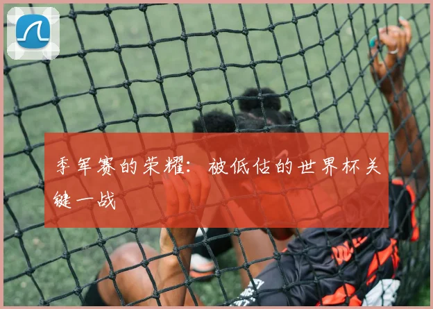 季军赛的荣耀:被低估的世界杯关键一战